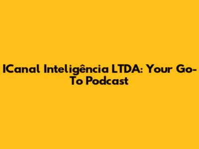 ICanal Inteligência LTDA: Your Go-To Podcast