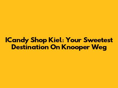 ICandy Shop Kiel: Your Sweetest Destination On Knooper Weg
