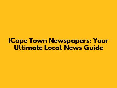 ICape Town Newspapers: Your Ultimate Local News Guide