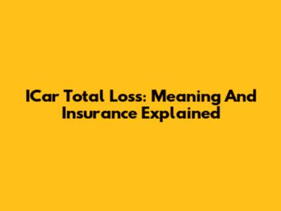 ICar Total Loss: Meaning And Insurance Explained