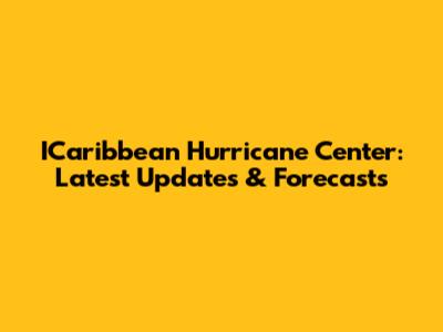 ICaribbean Hurricane Center: Latest Updates & Forecasts