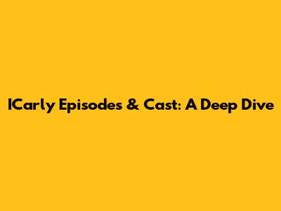ICarly Episodes & Cast: A Deep Dive