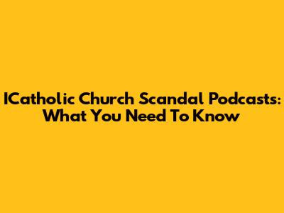 ICatholic Church Scandal Podcasts: What You Need To Know