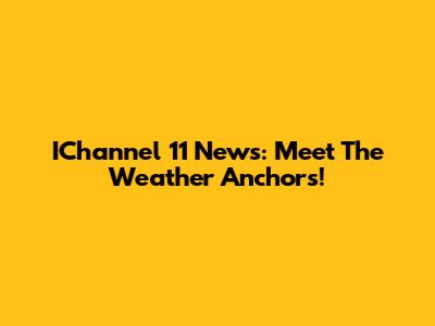 IChannel 11 News: Meet The Weather Anchors!