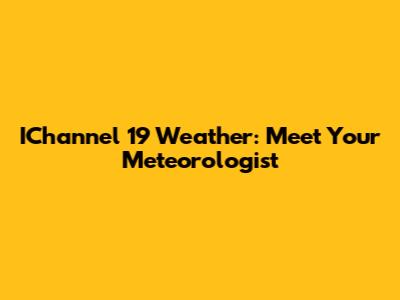 IChannel 19 Weather: Meet Your Meteorologist