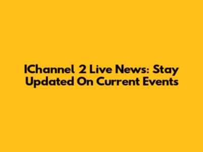 IChannel 2 Live News: Stay Updated On Current Events