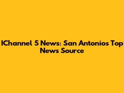 IChannel 5 News: San Antonio's Top News Source