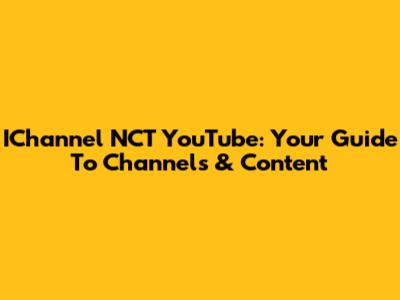 IChannel NCT YouTube: Your Guide To Channels & Content