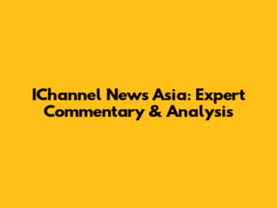 IChannel News Asia: Expert Commentary & Analysis