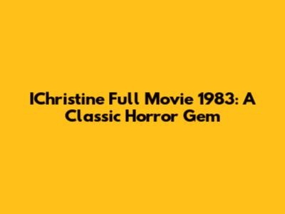 IChristine Full Movie 1983: A Classic Horror Gem
