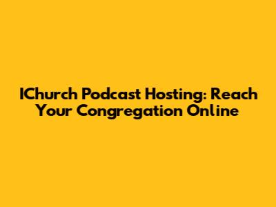 IChurch Podcast Hosting: Reach Your Congregation Online