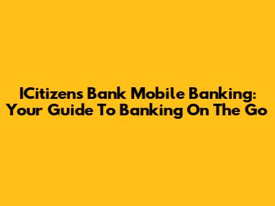 ICitizens Bank Mobile Banking: Your Guide To Banking On The Go