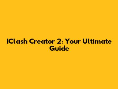 IClash Creator 2: Your Ultimate Guide