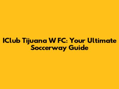 IClub Tijuana W FC: Your Ultimate Soccerway Guide