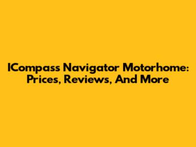ICompass Navigator Motorhome: Prices, Reviews, And More