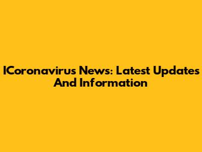 ICoronavirus News: Latest Updates And Information