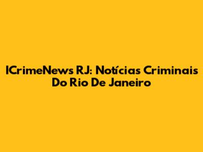ICrimeNews RJ: Notícias Criminais Do Rio De Janeiro