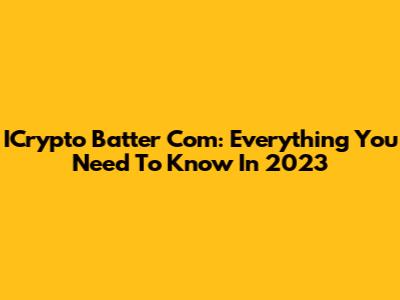 ICrypto Batter Com: Everything You Need To Know In 2023