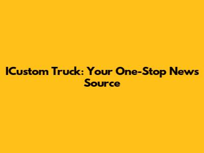 ICustom Truck: Your One-Stop News Source