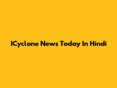 ICyclone News Today In Hindi