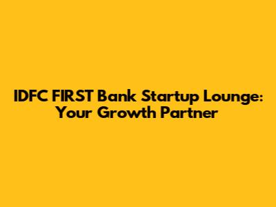 IDFC FIRST Bank Startup Lounge: Your Growth Partner