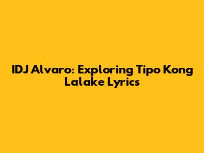 IDJ Alvaro: Exploring 'Tipo Kong Lalake' Lyrics
