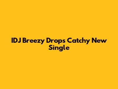 IDJ Breezy Drops Catchy New Single