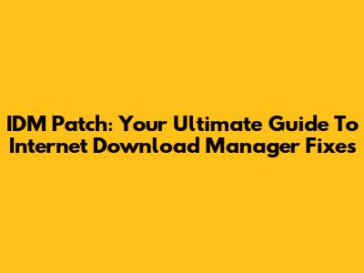 IDM Patch: Your Ultimate Guide To Internet Download Manager Fixes