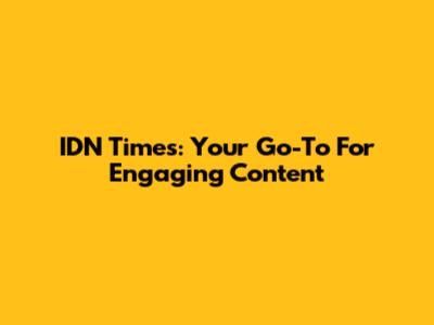 IDN Times: Your Go-To For Engaging Content