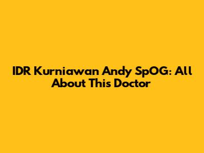 IDR Kurniawan Andy SpOG: All About This Doctor