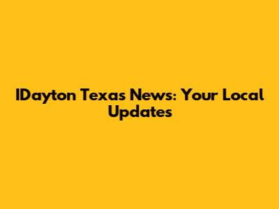 IDayton Texas News: Your Local Updates