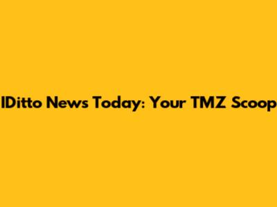 IDitto News Today: Your TMZ Scoop