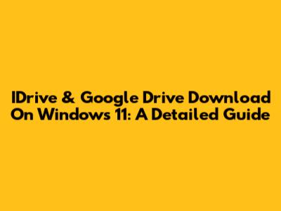 IDrive & Google Drive Download On Windows 11: A Detailed Guide
