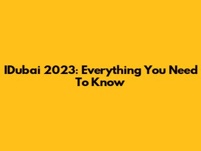 IDubai 2023: Everything You Need To Know