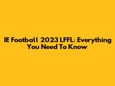 IE Football 2023 LFFL: Everything You Need To Know