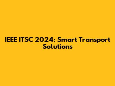 IEEE ITSC 2024: Smart Transport Solutions