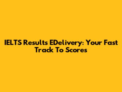 IELTS Results EDelivery: Your Fast Track To Scores