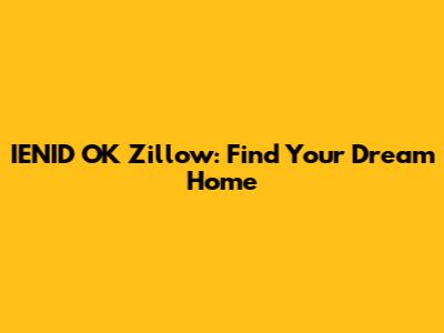 IENID OK Zillow: Find Your Dream Home