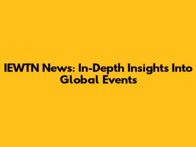 IEWTN News: In-Depth Insights Into Global Events