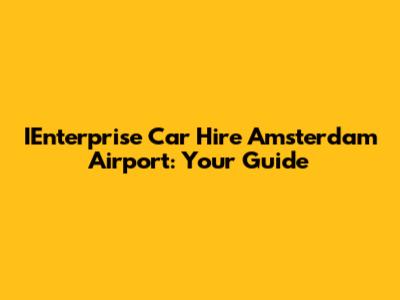 IEnterprise Car Hire Amsterdam Airport: Your Guide