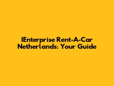 IEnterprise Rent-A-Car Netherlands: Your Guide