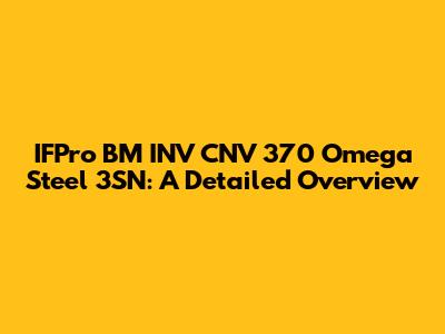IFPro BM INV CNV 370 Omega Steel 3SN: A Detailed Overview