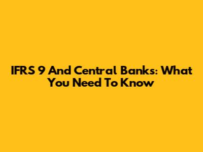 IFRS 9 And Central Banks: What You Need To Know