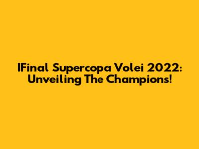 IFinal Supercopa Volei 2022: Unveiling The Champions!
