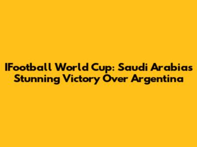 IFootball World Cup: Saudi Arabia's Stunning Victory Over Argentina