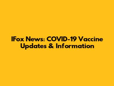 IFox News: COVID-19 Vaccine Updates & Information