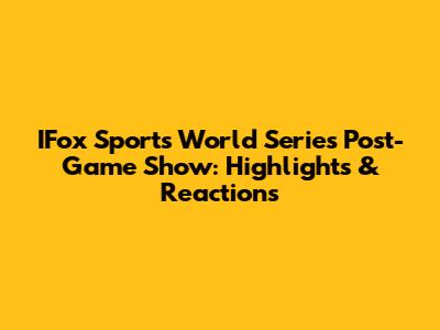 IFox Sports World Series Post-Game Show: Highlights & Reactions