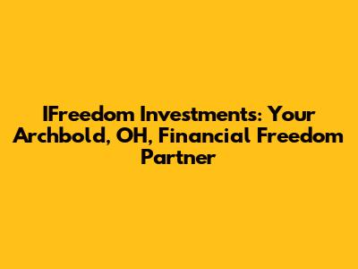 IFreedom Investments: Your Archbold, OH, Financial Freedom Partner