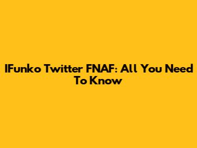 IFunko Twitter FNAF: All You Need To Know