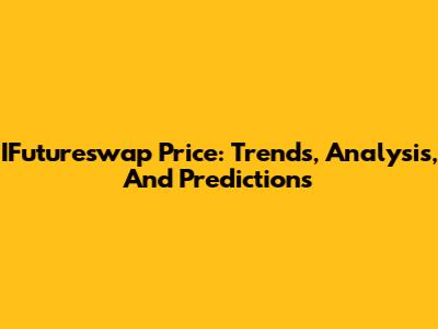 IFutureswap Price: Trends, Analysis, And Predictions